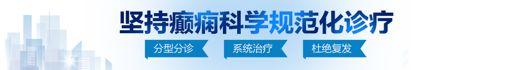 屄痒死了用手指使劲肏舒服视频北京治疗癫痫病最好的医院